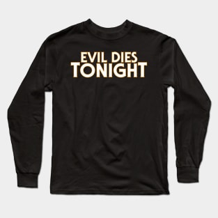 Evil Dies TONIGHT! A shirt to wear on...Halloween Long Sleeve T-Shirt